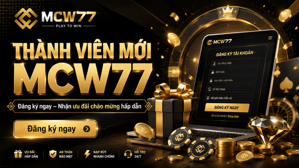 Thành viên mới đăng ký MCW77 và nhận ưu đãi chào mừng